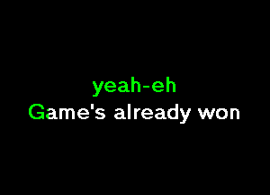 yeah-eh

Game's already won