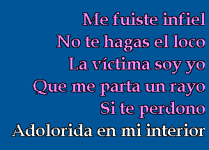 Me fuiste infiel

No te hagas e1 loco

La victima soy yo

Que me parta un rayo

Si te perdono

Adolorida en mi interior