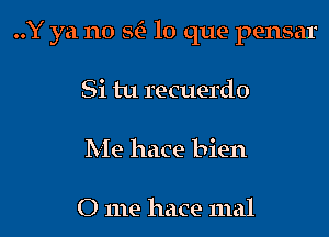 ..Y ya no m lo que pensar

Si tu recuerdo
Me hace bien

0 me hace 11ml