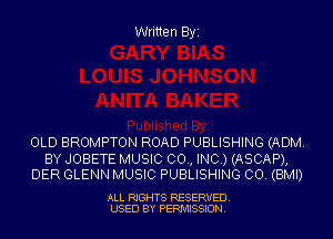 Written Byi

OLD BROMPTON ROAD PUBLISHING (ADM.

BY JOBETE MUSIC 00., INC.) (ASCAP),
DER GLENN MUSIC PUBLISHING CO. (BMI)

ALL RIGHTS RESERVED.
USED BY PERMISSION.