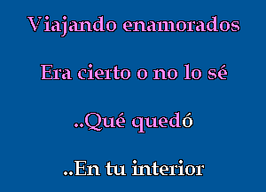 V iaj ando enamorados
Era Cierto o no 10 8c?)

Quin qued6

..En tu interior I