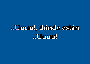 ..UuuuZ, donde estan

..Uuuu!