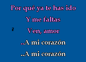 For unn ya te has ido

Y me faltas
Ven, amor
..A mi corazdn

..A mi corazdn