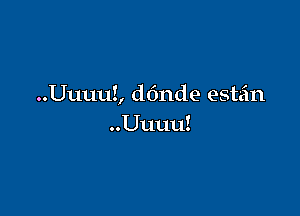 ..UuuuZ, donde estan

..Uuuu!