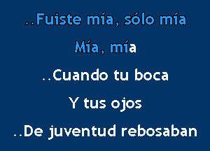 ..Fuiste mia, sdlo mia
Mia, mia

..Cuando tu boca

Y tus ojos

..De juventud rebosaban