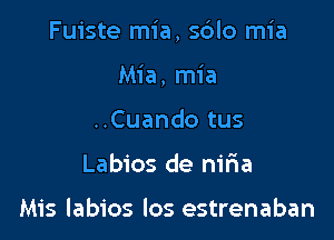 Fuiste mia, sdlo mia

Mia, mia
..Cuando tus
Labios de nir1a

Mis labios los estrenaban