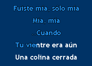 Fuiste mia, sdlo mia

Mia, mia
Cuando
Tu vientre era aun

Una colina cerrada