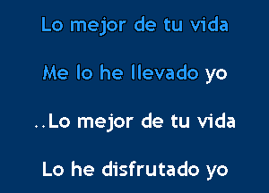 Lo mejor de tu Vida
Me lo he llevado yo

..Lo mejor de tu Vida

Lo he disfrutado yo