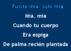 ..Fuiste mia, sdlo mia
Mia, mia
Cuando tu cuerpo

Era espiga

De palma recwn plantada