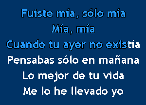 Fuiste mia, sblo mia
Mia, mia
Cuando tu ayer no existia
Pensabas sblo en mar'iana
Lo mejor de tu Vida
Me lo he llevado yo