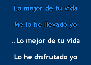 Lo mejor de tu Vida
Me lo he llevado yo

..Lo mejor de tu Vida

Lo he disfrutado yo