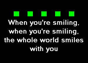 El El El El El
When you're smiling,
when you're smiling,

the whole world smiles
with you