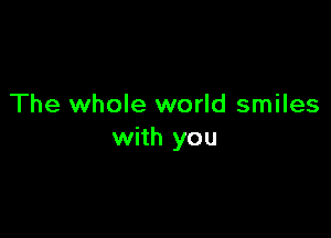 The whole world smiles

with you