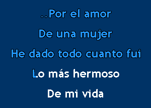 ..Por el amor

De una mujer

He dado todo cuanto fui
Lo mas hermoso

De mi Vida