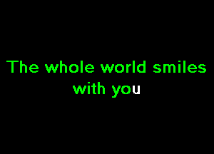 The whole world smiles

with you