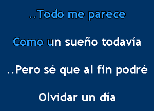 ..Todo me parece

Como un suerio todavia

..Pero 5 que al fin pon

Olvidar un dia