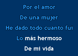 Por el amor

De una mujer

He dado todo cuanto fui
Lo mas hermoso

De mi Vida