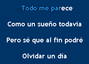 ..Todo me parece

Como un suerio todavia

Pero sc'e que al fin pon

Olvidar un dia