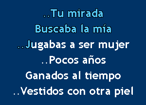 ..Tu mirada
Buscaba la mia
..Jugabas a ser mujer
..Pocos afaos
Ganados al tiempo

..Vestidos con otra piel l