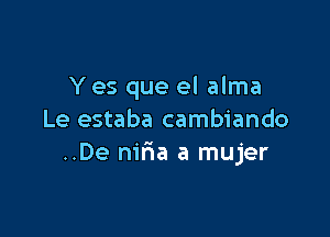 Y es que el alma

Le estaba cambiando
..De nir1a a mujer