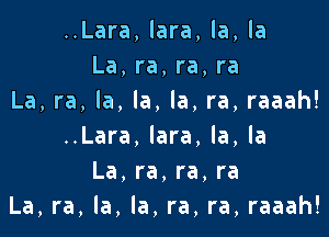 ..Lara,lara,la,la
La,ra,ra,ra
La,ra,la,la,la,ra,raaah!

..Lara,lara.la,la
La,ra,ra,ra
La,ra,la,la,ra,ra,raaah!