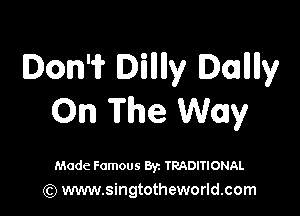 Don'ii' lDI'llllly Dalllly

On The Way

Made Famous Byz TRADITIONAL
(Q www.singtotheworld.com