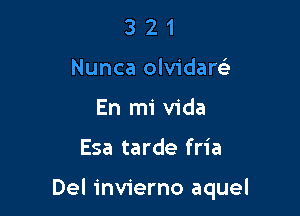 3 2 1
Nunca olvidare'
En mi Vida

Esa tarde fria

Del invierno aquel