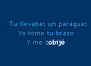 ..TL'I llevabas un paraguas

Yo tom tu brazo
Y me cobijc)