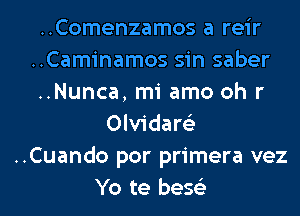 ..Comenzamos a reir
..Caminamos sin saber
..Nunca, mi amo oh r

Olvidare'z
..Cuando por primera vez
Yo te bese'z