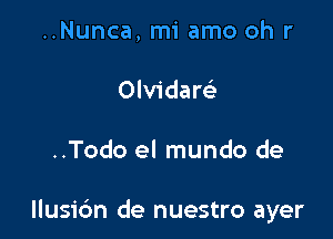 ..Nunca, mi amo oh r
Olvidaw

..Todo el mundo de

llusic'm de nuestro ayer