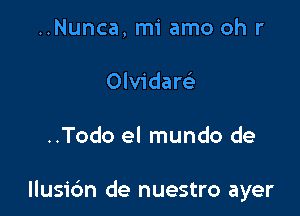 ..Nunca, mi amo oh r
Olvidaw

..Todo el mundo de

llusic'm de nuestro ayer