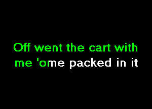 Off went the cart with

me 'ome packed in it