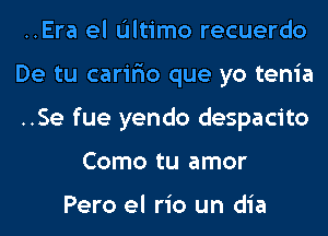 ..Era el Ultimo recuerdo

De tu carir'io que yo tenia

..Se fue yendo despacito
Como tu amor

Pero el rio un dia