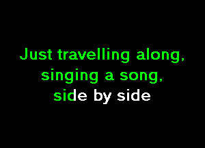 Just travelling along.

singing a song,
side by side