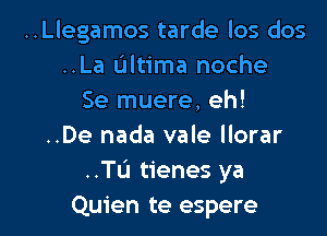 ..Llegamos tarde los dos
..La Ultima noche
Se muere, eh!
..De nada vale llorar
..TU tienes ya

Quien te espere l