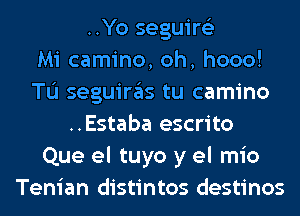 ..Yo seguire'z
Mi camino, oh, hooo!
TL'I seguiras tu camino
..Estaba escrito
Que el tuyo y el mio
Tenian distintos destinos