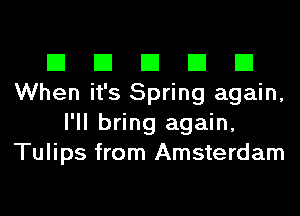 El El El El El
When it's Spring again,
I'll bring again,
Tulips from Amsterdam