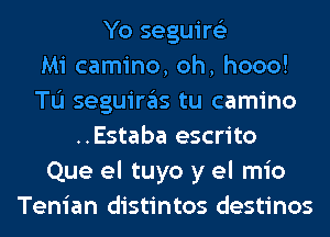 Yo seguire'z
Mi camino, oh, hooo!
TL'I seguiras tu camino
..Estaba escrito
Que el tuyo y el mio
Tenian distintos destinos