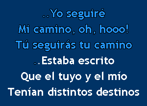 ..Yo seguire'z
Mi camino, oh, hooo!
TL'I seguiras tu camino
..Estaba escrito
Que el tuyo y el mio
Tenian distintos destinos