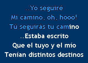 ..Yo seguire'z
Mi camino, oh, hooo!
TL'I seguiras tu camino
..Estaba escrito
Que el tuyo y el mio
Tenian distintos destinos