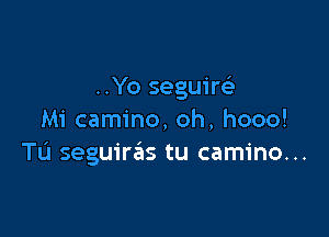 ..Yo seguirc.5

Mi camino, oh, hooo!
TL'I seguiras tu camino...