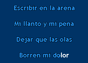 Escribir en la arena

Mi llanto y mi pena

Dejar que las olas

Borren mi dolor