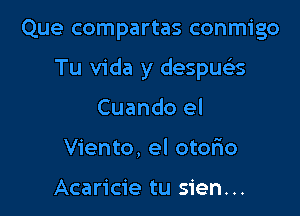 Que compartas conmigo

Tu Vida y despua

Cuando el
Viento, el otorio

Acaricie tu sien...