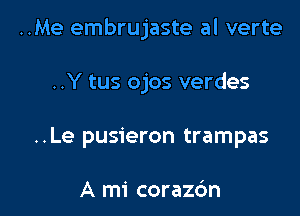 ..Me embrujaste al verte

..Y tus ojos verdes
..Le pusieron trampas

A mi corazc'm