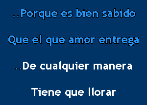 ..Porque es bien sabido
Que el que amor entrega
..De cualquier manera

Tiene que llorar