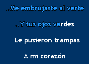 ..Me embrujaste al verte

..Y tus ojos verdes
..Le pusieron trampas

A mi corazc'm