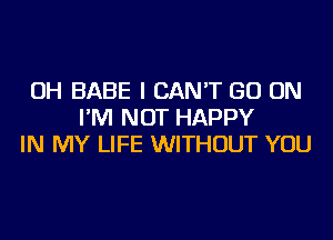 OH BABE I CAN'T GO ON
I'M NOT HAPPY
IN MY LIFE WITHOUT YOU