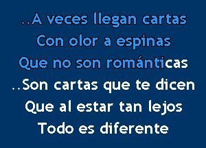 ..A veces llegan cartas
Con olor a espinas
Que no son romanticas
..Son cartas que te dicen
Que al estar tan lejos
Todo es diferente