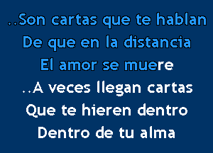 ..Son cartas que te hablan

De que en la distancia
El amor se muere

..A veces llegan cartas

Que te hieren dentro
Dentro de tu alma