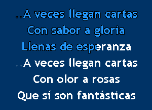 ..A veces llegan cartas
Con sabor a gloria
Llenas de esperanza
..A veces llegan cartas
Con olor a rosas

Que si son fantasticas l